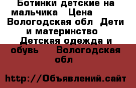 Ботинки детские на мальчика › Цена ­ 300 - Вологодская обл. Дети и материнство » Детская одежда и обувь   . Вологодская обл.